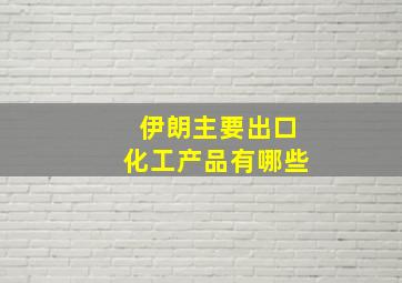 伊朗主要出口化工产品有哪些