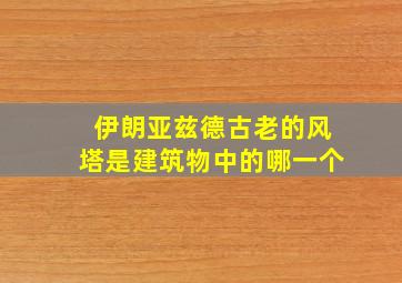 伊朗亚兹德古老的风塔是建筑物中的哪一个