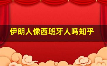 伊朗人像西班牙人吗知乎