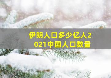 伊朗人口多少亿人2021中国人口数量