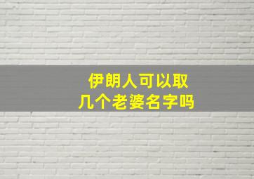 伊朗人可以取几个老婆名字吗