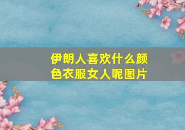 伊朗人喜欢什么颜色衣服女人呢图片