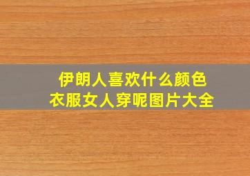 伊朗人喜欢什么颜色衣服女人穿呢图片大全