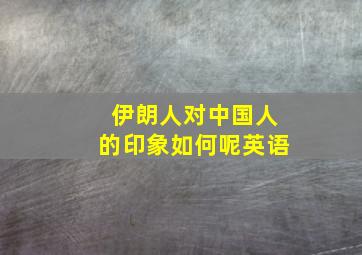 伊朗人对中国人的印象如何呢英语