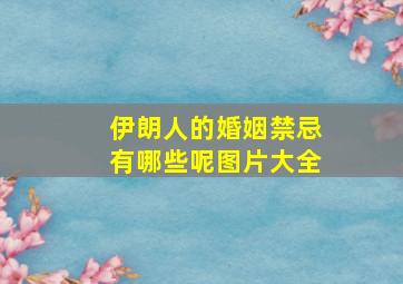 伊朗人的婚姻禁忌有哪些呢图片大全