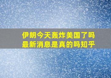 伊朗今天轰炸美国了吗最新消息是真的吗知乎