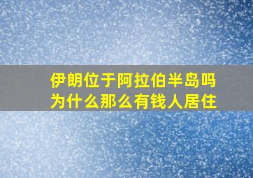 伊朗位于阿拉伯半岛吗为什么那么有钱人居住