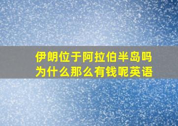 伊朗位于阿拉伯半岛吗为什么那么有钱呢英语