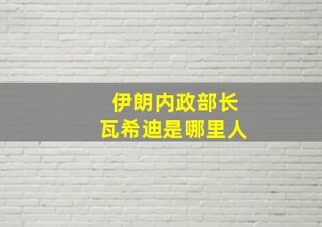 伊朗内政部长瓦希迪是哪里人