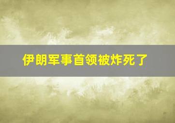 伊朗军事首领被炸死了