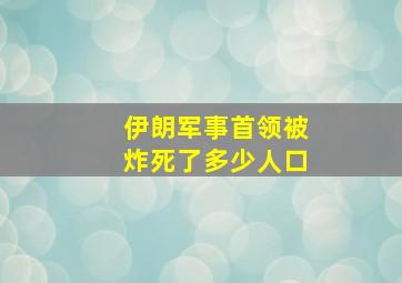 伊朗军事首领被炸死了多少人口