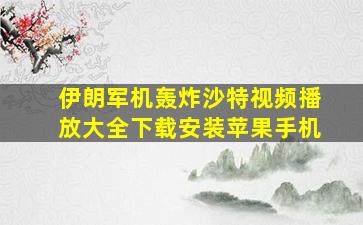 伊朗军机轰炸沙特视频播放大全下载安装苹果手机