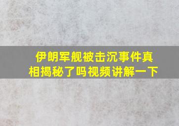 伊朗军舰被击沉事件真相揭秘了吗视频讲解一下