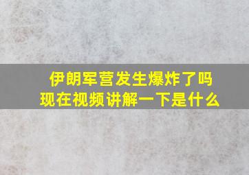 伊朗军营发生爆炸了吗现在视频讲解一下是什么