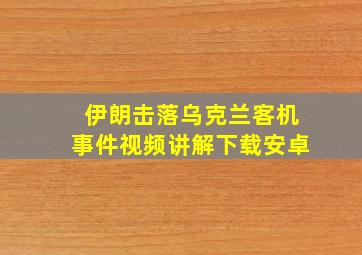 伊朗击落乌克兰客机事件视频讲解下载安卓