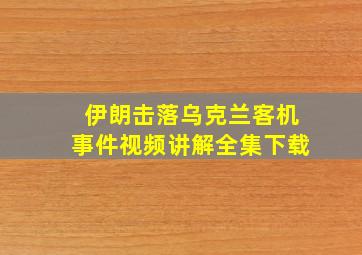 伊朗击落乌克兰客机事件视频讲解全集下载