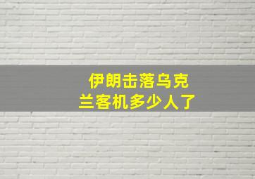 伊朗击落乌克兰客机多少人了