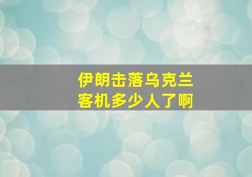 伊朗击落乌克兰客机多少人了啊