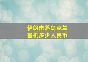 伊朗击落乌克兰客机多少人民币