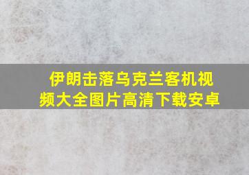 伊朗击落乌克兰客机视频大全图片高清下载安卓