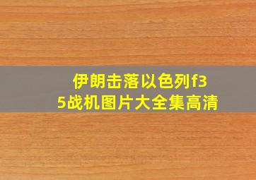 伊朗击落以色列f35战机图片大全集高清