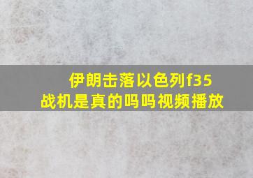 伊朗击落以色列f35战机是真的吗吗视频播放