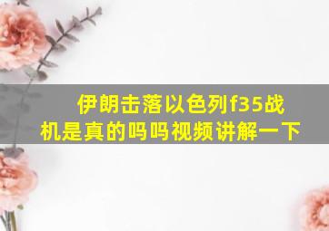 伊朗击落以色列f35战机是真的吗吗视频讲解一下