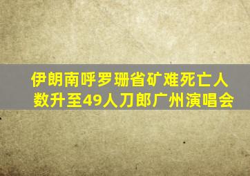 伊朗南呼罗珊省矿难死亡人数升至49人刀郎广州演唱会