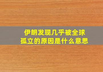 伊朗发现几乎被全球孤立的原因是什么意思