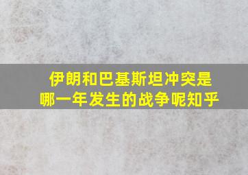 伊朗和巴基斯坦冲突是哪一年发生的战争呢知乎