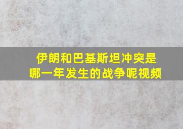 伊朗和巴基斯坦冲突是哪一年发生的战争呢视频