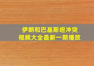 伊朗和巴基斯坦冲突视频大全最新一期播放