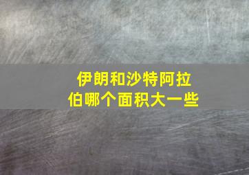 伊朗和沙特阿拉伯哪个面积大一些