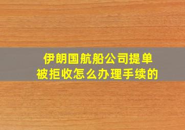 伊朗国航船公司提单被拒收怎么办理手续的