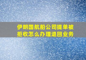 伊朗国航船公司提单被拒收怎么办理退回业务