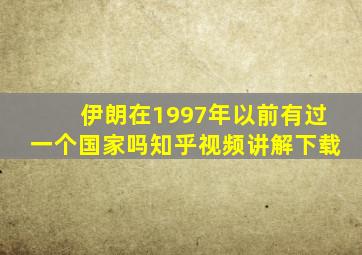 伊朗在1997年以前有过一个国家吗知乎视频讲解下载