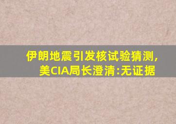 伊朗地震引发核试验猜测,美CIA局长澄清:无证据