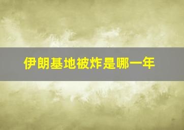 伊朗基地被炸是哪一年