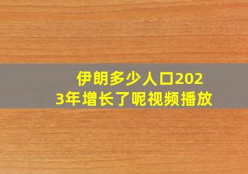 伊朗多少人口2023年增长了呢视频播放