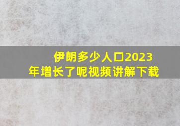 伊朗多少人口2023年增长了呢视频讲解下载