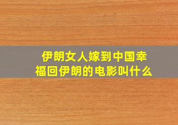 伊朗女人嫁到中国幸福回伊朗的电影叫什么