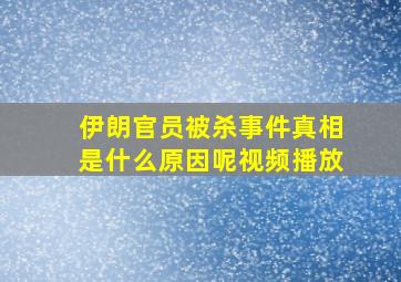 伊朗官员被杀事件真相是什么原因呢视频播放