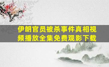 伊朗官员被杀事件真相视频播放全集免费观影下载