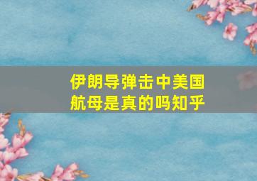 伊朗导弹击中美国航母是真的吗知乎