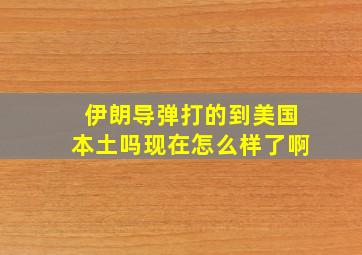 伊朗导弹打的到美国本土吗现在怎么样了啊