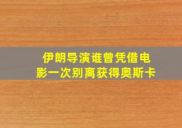 伊朗导演谁曾凭借电影一次别离获得奥斯卡