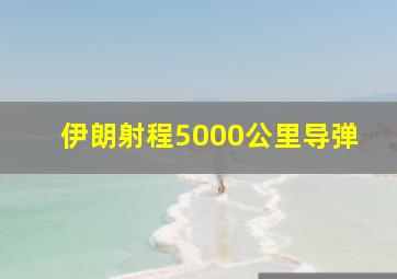 伊朗射程5000公里导弹