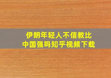 伊朗年轻人不信教比中国强吗知乎视频下载