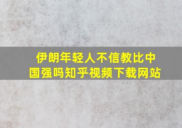 伊朗年轻人不信教比中国强吗知乎视频下载网站