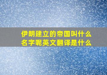 伊朗建立的帝国叫什么名字呢英文翻译是什么